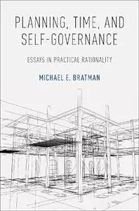 Planning, Time, and Self-Governance: Essays in Practical Rationality (Repost)