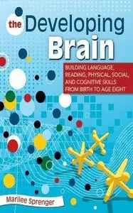 The Developing Brain: Building Language, Reading, Physical, Social, and Cognitive Skills from Birth to Age Eight (Repost)