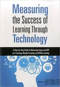 Measuring the Success of Learning Through Technology: A Guide for Measuring Impact and Calculating ROI on E-Learning, Bl