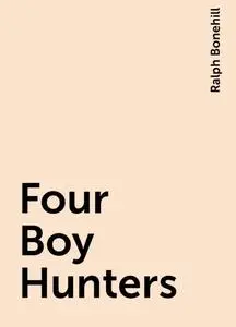 «Four Boy Hunters» by Ralph Bonehill