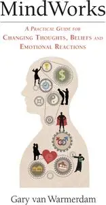 MindWorks: A Practical Guide for Changing Thoughts, Beliefs and Emotional Reactions