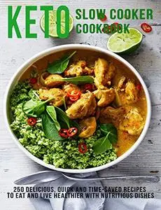 Keto Slow Cooker Cookbook: 250 Delicious, Quick and Time-Saved Recipes To eat and Live Healthier With Nutritious Dishes