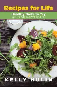 «Recipes for Life: Healthy Diets to Try: Raw Foods and Wheat Free» by Kelly Hulin