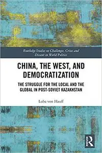 China, the West, and Democratization: The Struggle for the Local and the Global in Post-Soviet Kazakhstan
