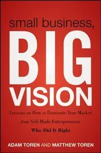 Small Business, Big Vision: Lessons on How to Dominate Your Market from Self-Made Entrepreneurs Who Did it Right (Repost)