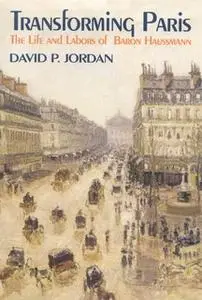 «Transforming Paris: The Life and Labors of Baron Haussman» by David P. Jordan