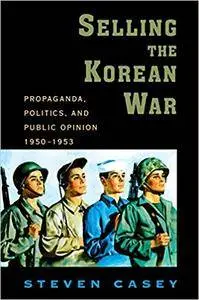 Selling the Korean War: Propaganda, Politics, and Public Opinion in the United States, 1950-1953