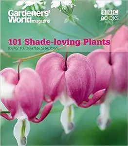 Gardeners' World: 101 Shade-Loving Plants: Ideas to Light Up Shadows