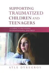 Supporting Traumatized Children and Teenagers: A Guide to Providing Understanding and Help (repost)