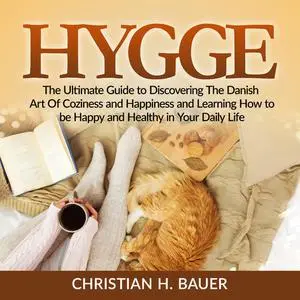«Hygge: The Ultimate Guide to Discovering The Danish Art Of Coziness and Happiness and Learning How to be Happy and Heal
