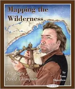 Mapping the Wilderness: The Story of David Thompson (Stories of Canada) by Tom Shardlow