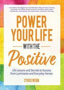 Power Your Life With the Positive: Life Lessons and Secrets for Success From Luminaries and Everyday Heroes