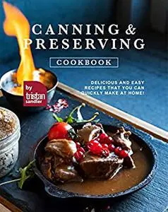 Canning and Preserving Cookbook: Delicious and Easy Recipes That You Can Quickly Make at Home!