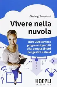 Vivere nella nuvola. Oltre 200 servizi e programmi gratuiti alla portata di tutti per gestire il cloud di Gianluigi Bonanomi