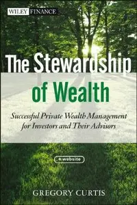 The Stewardship of Wealth: Successful Private Wealth Management for Investors and Their Advisors (repost)