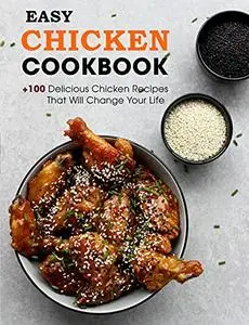 Easy Chicken Cookbook: +100 Delicious Chicken Recipes That Will Change Your Life