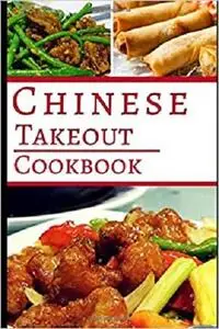 Chinese Takeout Cookbook: Delicious Chinese Takeout Copycat Recipes You Can Easily Make At Home!