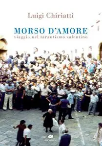 Morso d'amore. Viaggio nel tarantismo salentino - Luigi Chiriatti