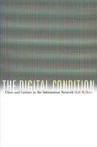 The Digital Condition: Class and Culture in the Information Network