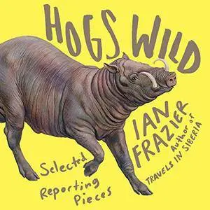 Hogs Wild: Selected Reporting Pieces [Audiobook]