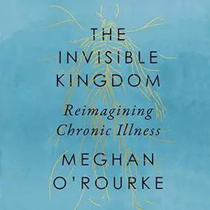 The Invisible Kingdom: Reimagining Chronic Illness [Audiobook]