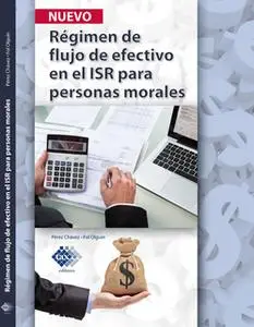 «Régimen de flujo de efectivo en el ISR para personas morales 2017» by José Pérez Chávez,Raymundo Fol Olguín