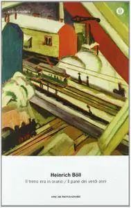 Heinrich Böll - Il treno era in orario - Il pane dei verdi anni