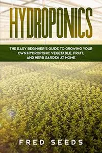 Hydroponics: The Easy Beginner's Guide to Growing Your Own Hydroponic Vegetable