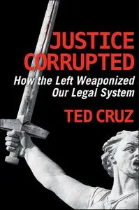 Justice Corrupted: How the Left Weaponized Our Legal System