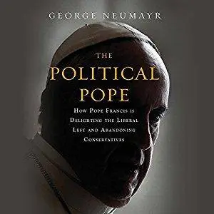 The Political Pope: How Pope Francis Is Delighting the Liberal Left and Abandoning Conservatives [Audiobook]