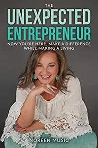 The Unexpected Entrepreneur: Now You're Here, Make a Difference While Making a Living