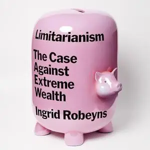Limitarianism: The Case Against Extreme Wealth [Audiobook]