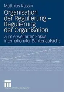 Organisation der Regulierung — Regulierung der Organisation: Zum erweiterten Fokus internationaler Bankenaufsicht