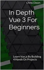 In Depth Vue 3 For Beginners: Learn Vue.js By Building 4 Hands On Projects