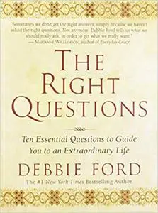 The Right Questions: Ten Essential Questions To Guide You To An Extraordinary Life