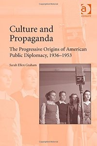 Culture and Propaganda: The Progressive Origins of American Public Diplomacy 1936-1953