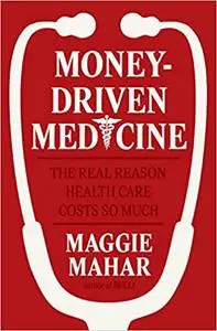 Money-Driven Medicine: The Real Reason Health Care Costs So Much