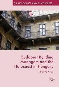 Budapest Building Managers and the Holocaust in Hungary (The Holocaust and its Contexts) [Repost]