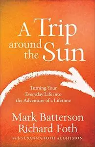 A Trip around the Sun: Turning Your Everyday Life into the Adventure of a Lifetime