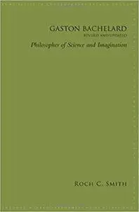 Gaston Bachelard, Revised and Updated: Philosopher of Science and Imagination (SUNY series in Contemporary French Thought)