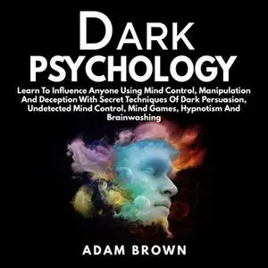 Dark Psychology: Learn to Influence Anyone Using Mind Control, ... (2018) [Audiobook]