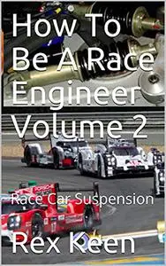 How To Be A Race Engineer Volume 2: Race Car Suspension