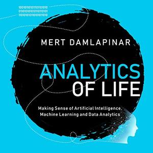Analytics of Life: Making Sense of Artificial Intelligence, Machine Learning and Data Analytics [Audiobook]