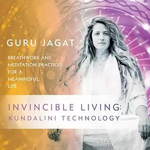Invincible Living: Kundalini Technology: Breathwork and Meditation Practices for a Meaningful Life [Audiobook]