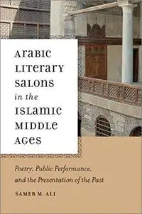 Arabic Literary Salons in the Islamic Middle Ages: Poetry, Public Performance, and the Presentation of the Past