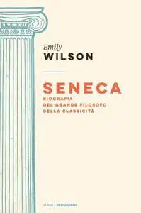 Emily Wilson - Seneca. Biografia del grande filosofo della classicità