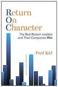 Return on Character: The Real Reason Leaders and Their Companies Win