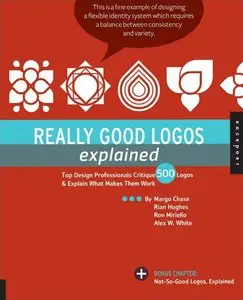 Really Good Logos Explained: Top Design Professionals Critique 500 Logos and Explain What Makes Them Work