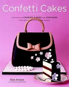 The Confetti Cakes Cookbook: Spectacular Cookies, Cakes, and Cupcakes from New York Citys Famed Bakery