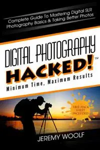 Digital Photography Hacked!: Complete Guide To Mastering Digital SLR Photography Basics & Taking Better Photos